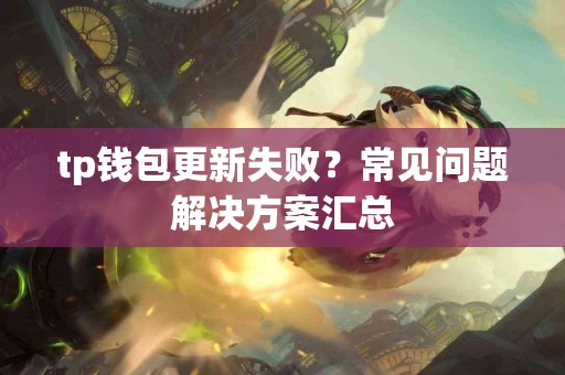 tp钱包更新失败？常见问题解决方案汇总