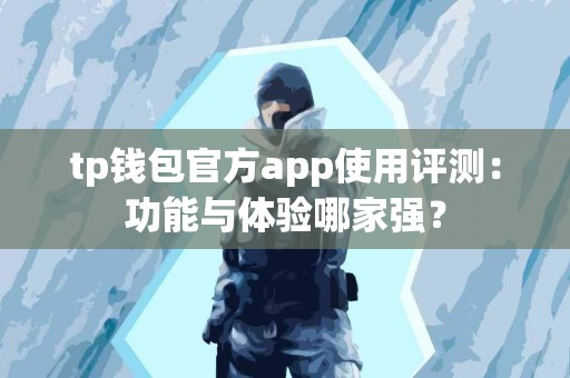 tp钱包官方app使用评测：功能与体验哪家强？