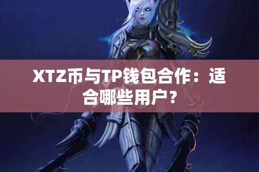 XTZ币与TP钱包合作：适合哪些用户？
