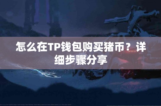 怎么在TP钱包购买猪币？详细步骤分享