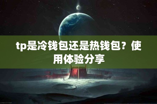 tp是冷钱包还是热钱包？使用体验分享