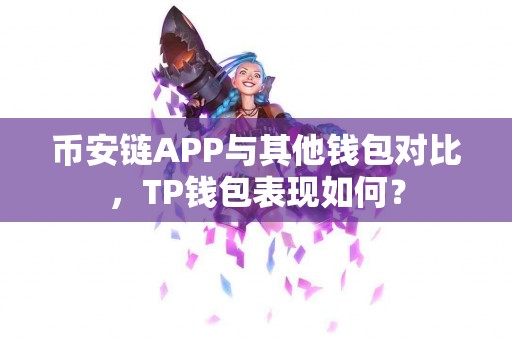 币安链APP与其他钱包对比，TP钱包表现如何？