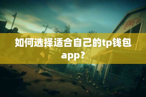 如何选择适合自己的tp钱包app？