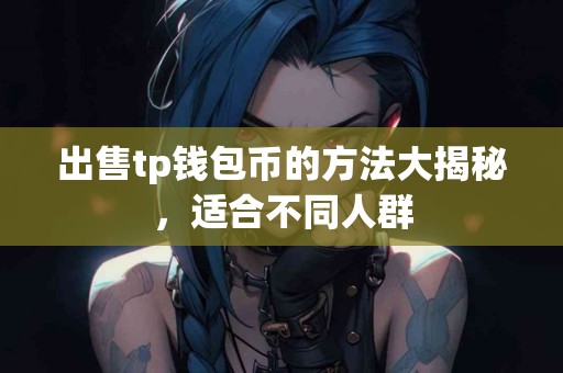 出售tp钱包币的方法大揭秘，适合不同人群