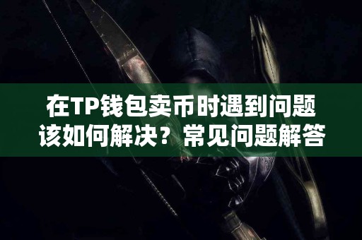 在TP钱包卖币时遇到问题该如何解决？常见问题解答