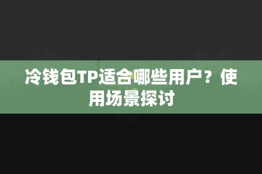 冷钱包TP适合哪些用户？使用场景探讨