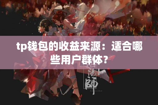 tp钱包的收益来源：适合哪些用户群体？