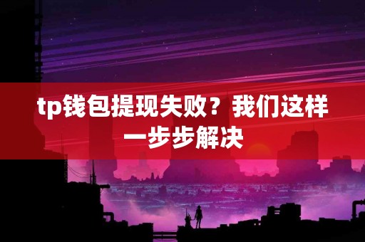 tp钱包提现失败？我们这样一步步解决