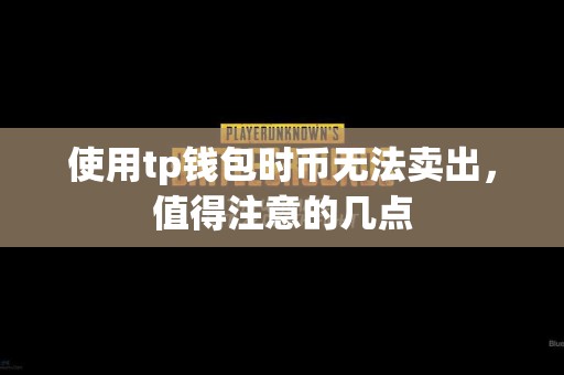 使用tp钱包时币无法卖出，值得注意的几点