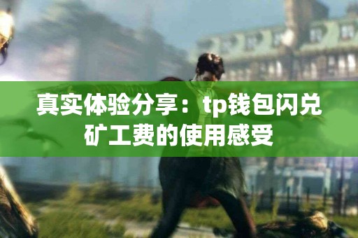 真实体验分享：tp钱包闪兑矿工费的使用感受