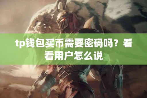 tp钱包买币需要密码吗？看看用户怎么说