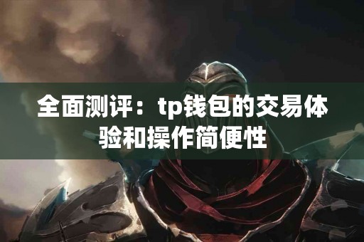 全面测评：tp钱包的交易体验和操作简便性