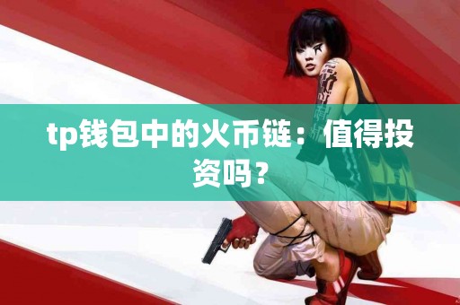 tp钱包中的火币链：值得投资吗？