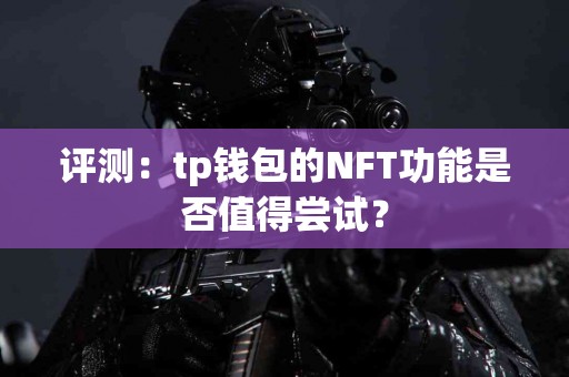 评测：tp钱包的NFT功能是否值得尝试？
