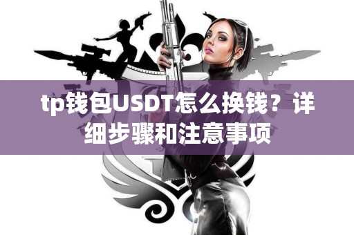 tp钱包USDT怎么换钱？详细步骤和注意事项