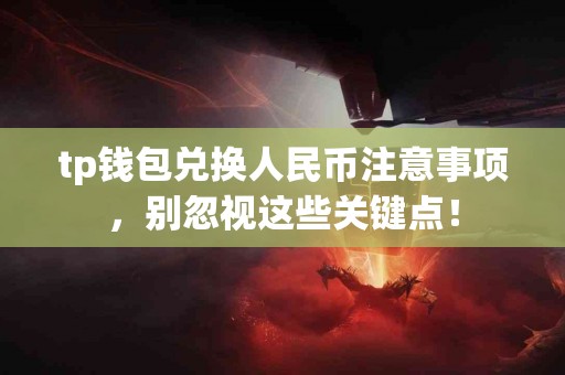 tp钱包兑换人民币注意事项，别忽视这些关键点！