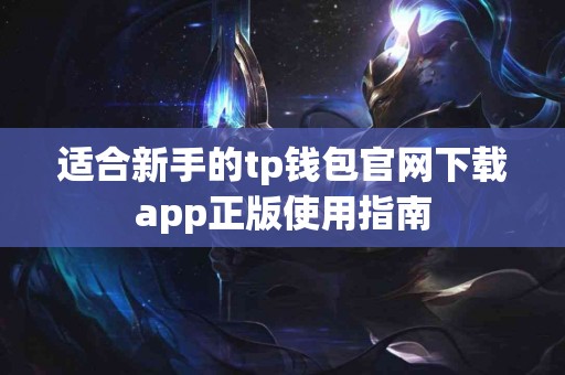 适合新手的tp钱包官网下载app正版使用指南