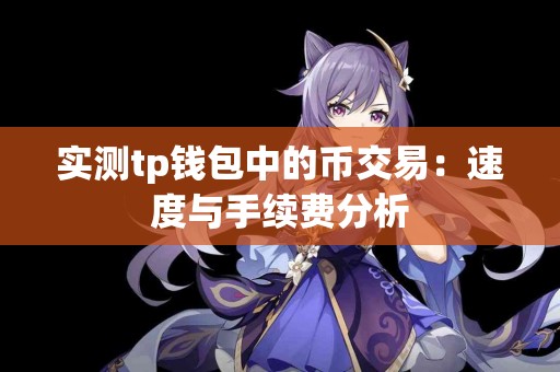 实测tp钱包中的币交易：速度与手续费分析