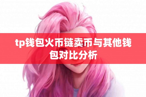 tp钱包火币链卖币与其他钱包对比分析
