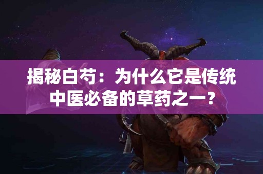 揭秘白芍：为什么它是传统中医必备的草药之一？