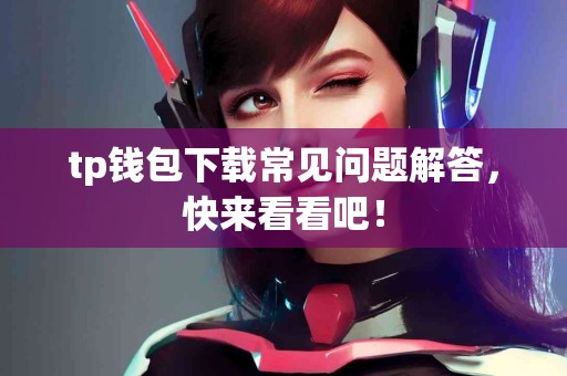 tp钱包下载常见问题解答，快来看看吧！
