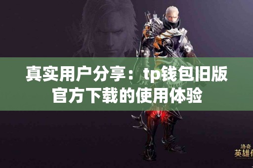 真实用户分享：tp钱包旧版官方下载的使用体验