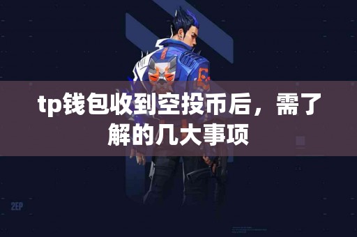tp钱包收到空投币后，需了解的几大事项