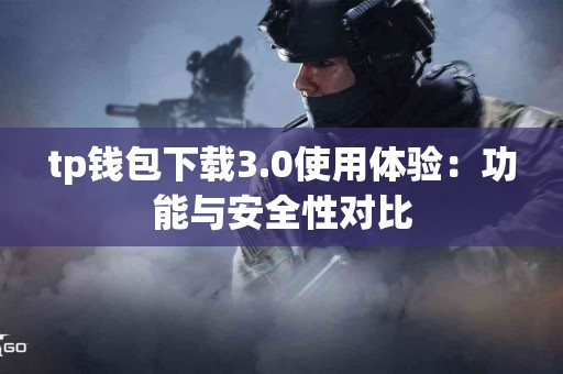 tp钱包下载3.0使用体验：功能与安全性对比