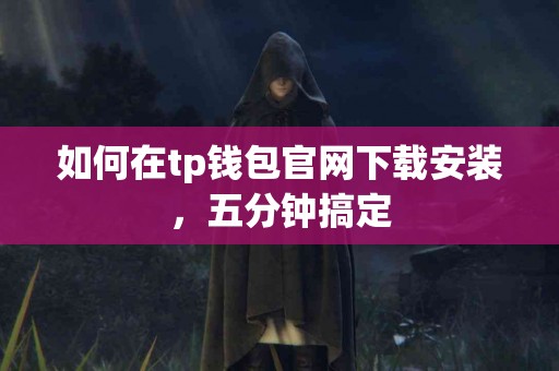 如何在tp钱包官网下载安装，五分钟搞定