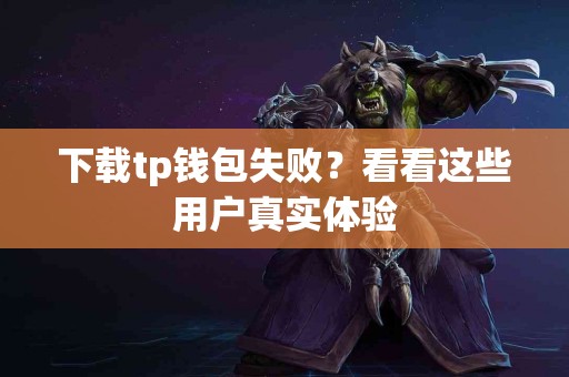 下载tp钱包失败？看看这些用户真实体验