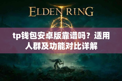 tp钱包安卓版靠谱吗？适用人群及功能对比详解