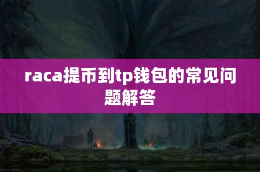 raca提币到tp钱包的常见问题解答