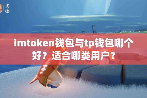 imtoken钱包与tp钱包哪个好？适合哪类用户？