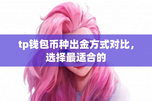 tp钱包币种出金方式对比,选择最适合的 tp钱包币种出金方式对比,选择最适合的
