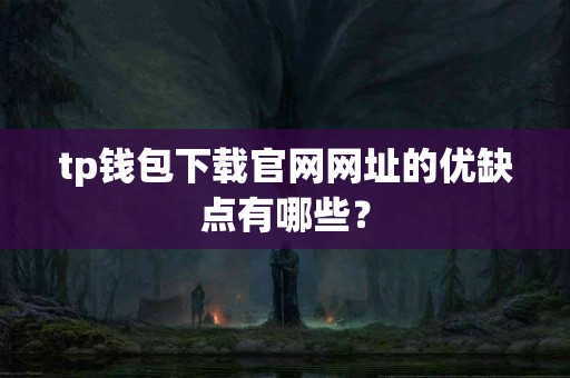 tp钱包下载官网网址的优缺点有哪些？