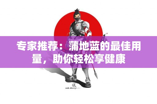 专家推荐：蒲地蓝的最佳用量，助你轻松享健康