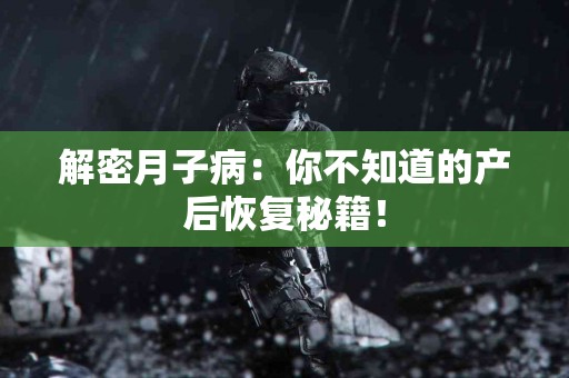 解密月子病：你不知道的产后恢复秘籍！