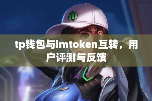 tp钱包与imtoken互转，用户评测与反馈
