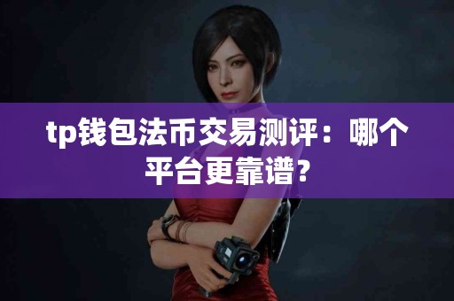 tp钱包法币交易测评：哪个平台更靠谱？