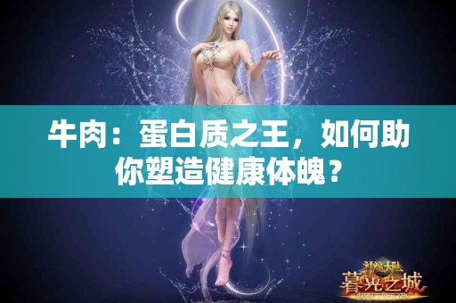 牛肉：蛋白质之王，如何助你塑造健康体魄？