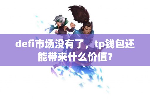 defi市场没有了，tp钱包还能带来什么价值？