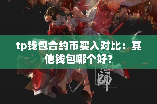 tp钱包合约币买入对比：其他钱包哪个好？