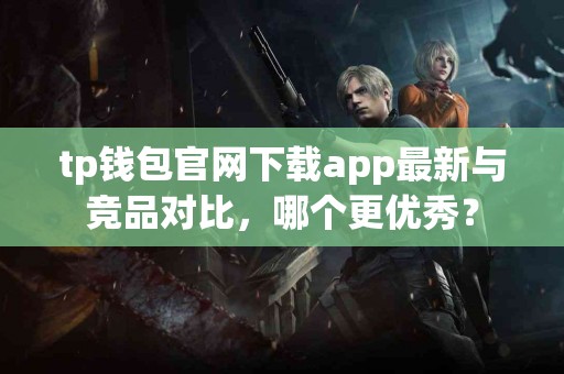 tp钱包官网下载app最新与竞品对比，哪个更优秀？