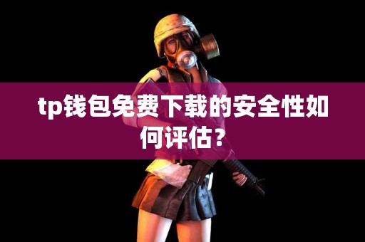 tp钱包免费下载的安全性如何评估？