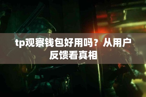 tp观察钱包好用吗？从用户反馈看真相