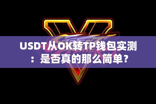 USDT从OK转TP钱包实测：是否真的那么简单？