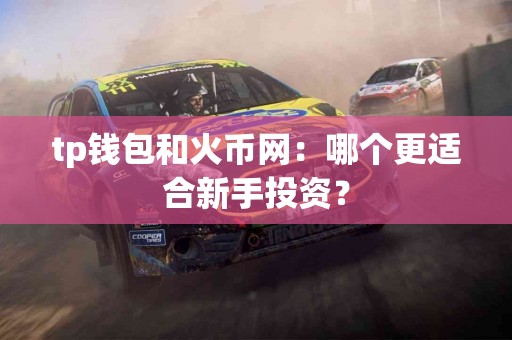 tp钱包和火币网：哪个更适合新手投资？