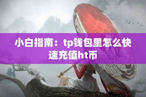 小白指南：tp钱包里怎么快速充值ht币