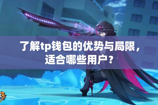 了解tp钱包的优势与局限，适合哪些用户？