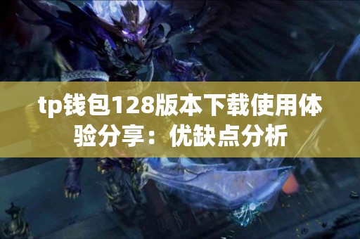 tp钱包128版本下载使用体验分享：优缺点分析